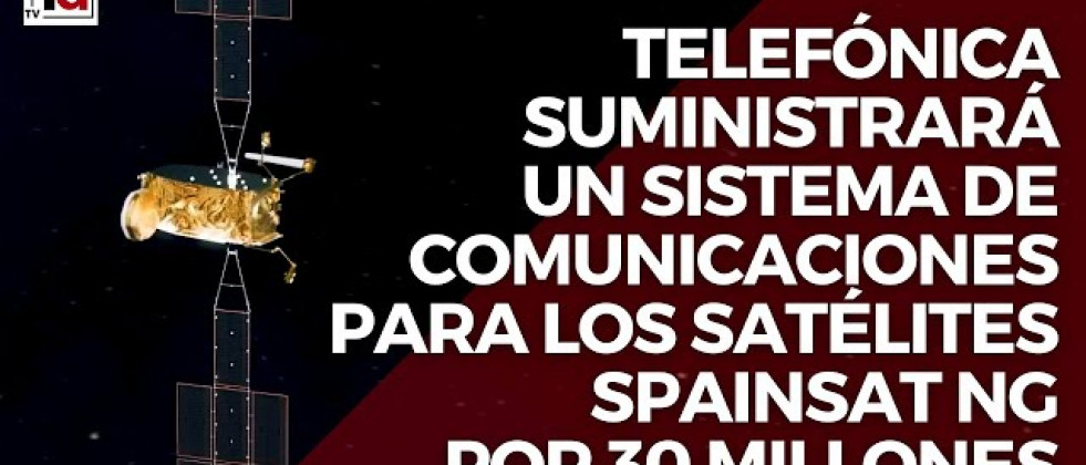 Telefónica suministrará un sistema de comunicaciones para los satélites Spainsat NG por 30 millones