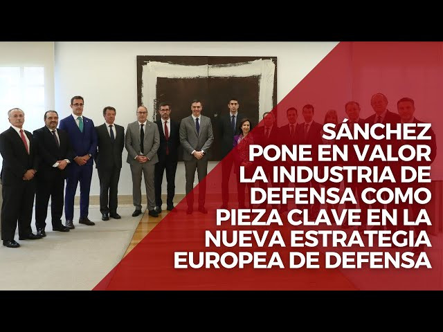 Sánchez pone en valor la industria de Defensa nacional en la nueva Estrategia Europea de Defensa